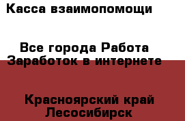 Касса взаимопомощи !!! - Все города Работа » Заработок в интернете   . Красноярский край,Лесосибирск г.